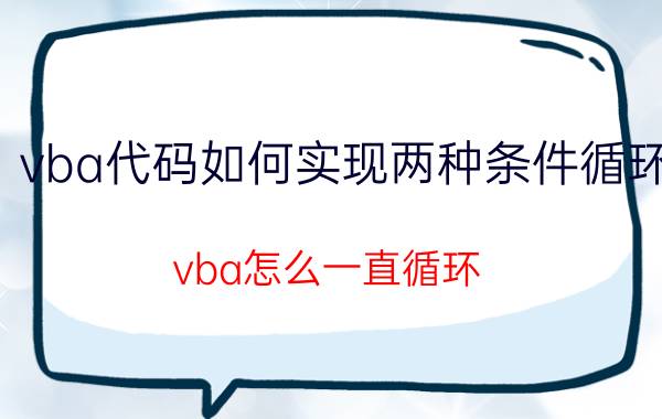 vba代码如何实现两种条件循环 vba怎么一直循环？